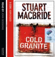 Cold Granite written by Stuart MacBride performed by John Sessions on CD (Abridged)